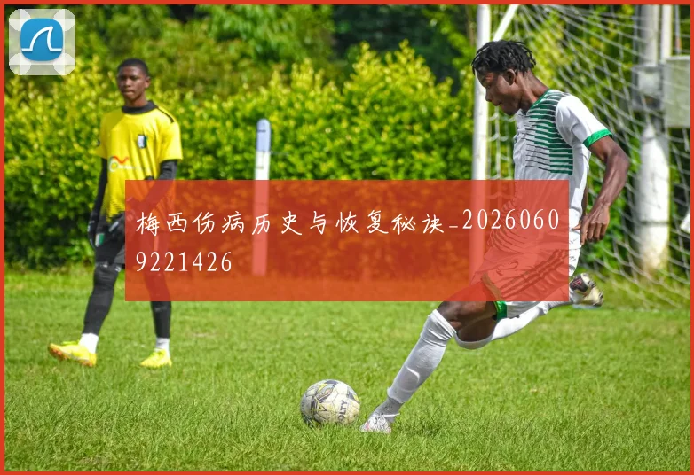 梅西伤病历史与恢复秘诀_20260609221426