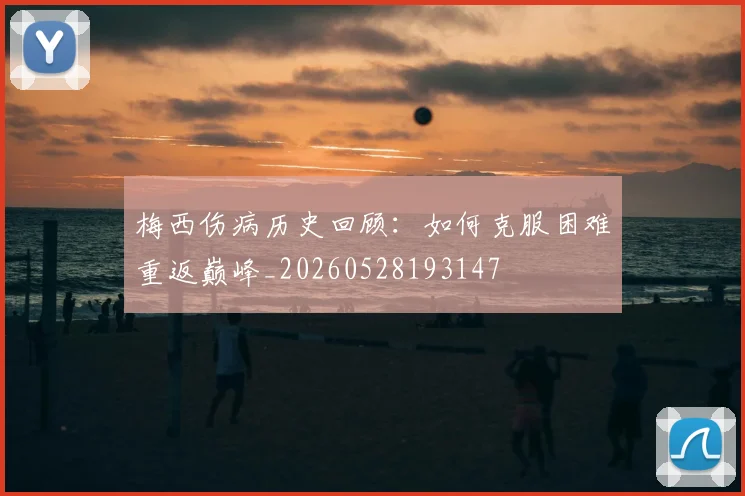 梅西伤病历史回顾:如何克服困难重返巅峰_20260528193147