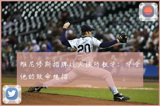 维尼修斯招牌过人技巧教学:学会他的致命绝招