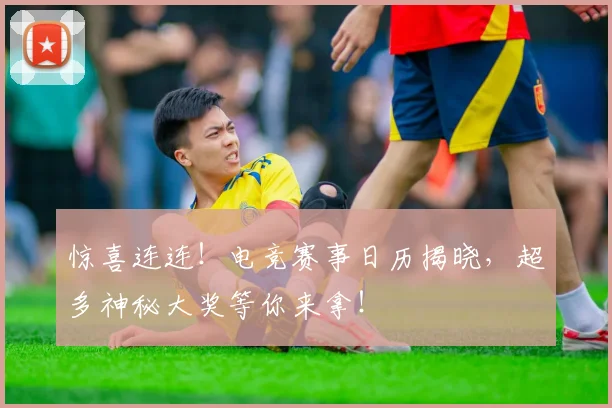 惊喜连连!电竞赛事日历揭晓,超多神秘大奖等你来拿!
