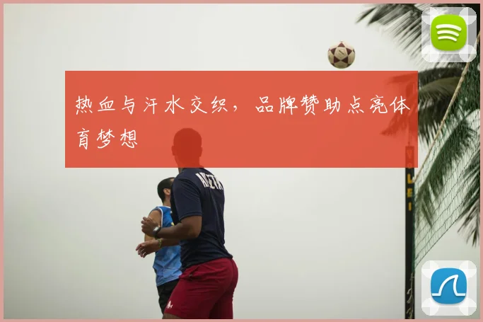 热血与汗水交织,品牌赞助点亮体育梦想