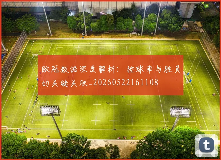 欧冠数据深度解析：控球率与胜负的关键关联_20260522161108