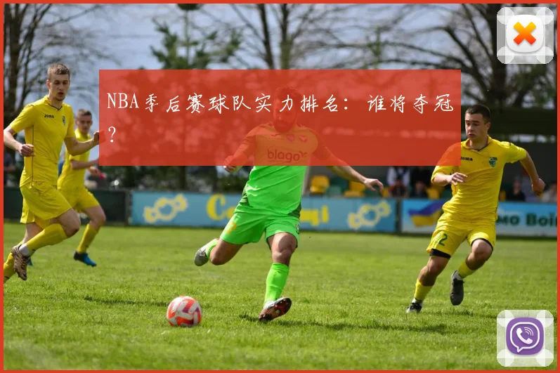 NBA季后赛球队实力排名:谁将夺冠?