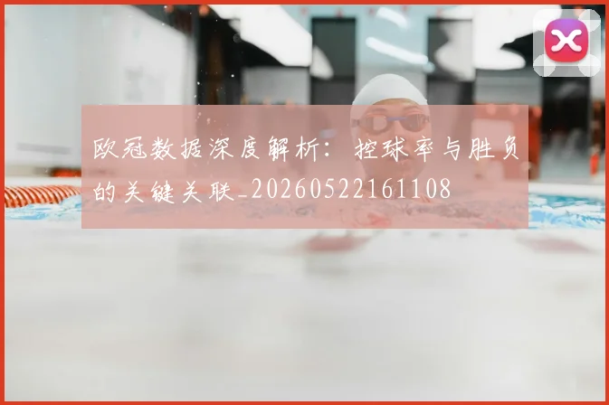 欧冠数据深度解析：控球率与胜负的关键关联_20260522161108