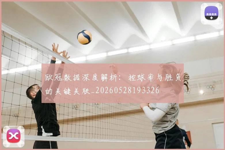 欧冠数据深度解析：控球率与胜负的关键关联_20260528193326