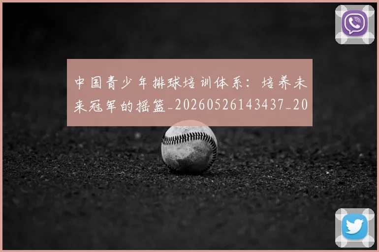 中国青少年排球培训体系：培养未来冠军的摇篮_20260526143437_20260607160650