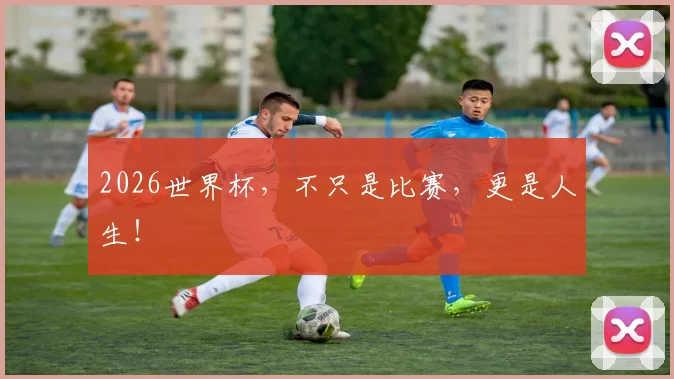 2026世界杯,不只是比赛,更是人生!