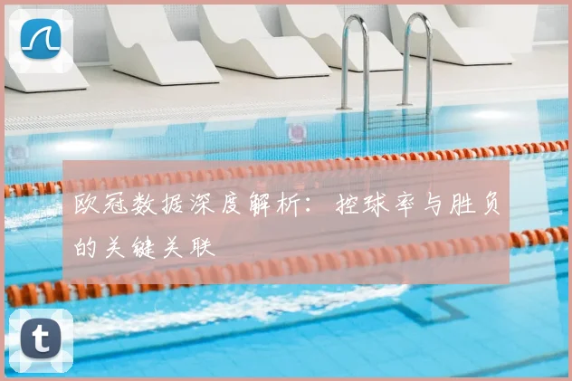 欧冠数据深度解析：控球率与胜负的关键关联