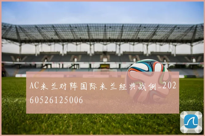 AC米兰对阵国际米兰经典战例_20260526125006