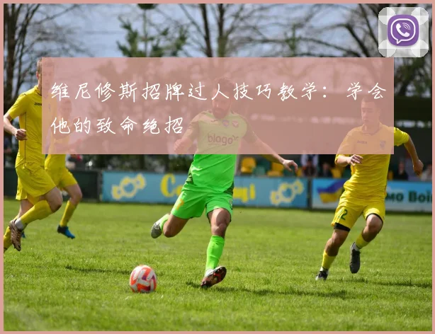 维尼修斯招牌过人技巧教学：学会他的致命绝招