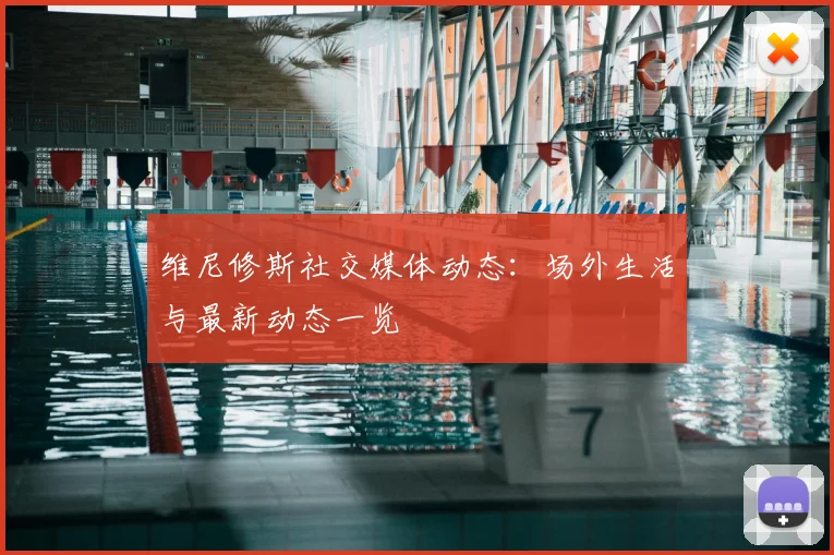 维尼修斯社交媒体动态:场外生活与最新动态一览